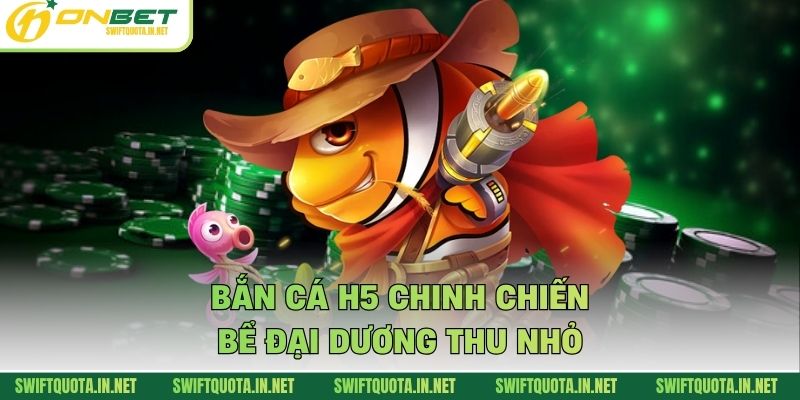Bắn Cá H5 chinh chiến bể đại dương thu nhỏ
