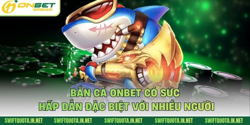 Bắn cá Onbet có sức hấp dẫn đặc biệt với nhiều người