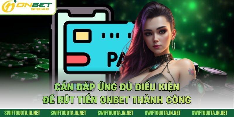 Cần đáp ứng đủ điều kiện để rút tiền Onbet thành công