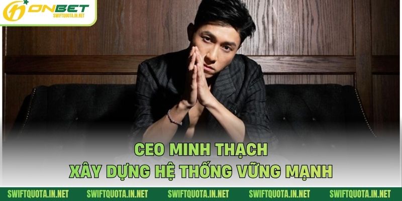 CEO Minh Thạch xây dựng hệ thống vững mạnh