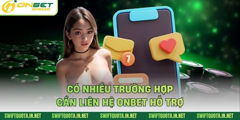 Có nhiều trường hợp cần liên hệ Onbet hỗ trợ