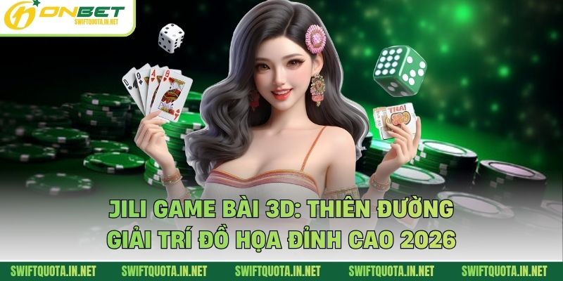 JILI Game Bài 3D: Thiên Đường Giải Trí Đồ Họa Đỉnh Cao 2026