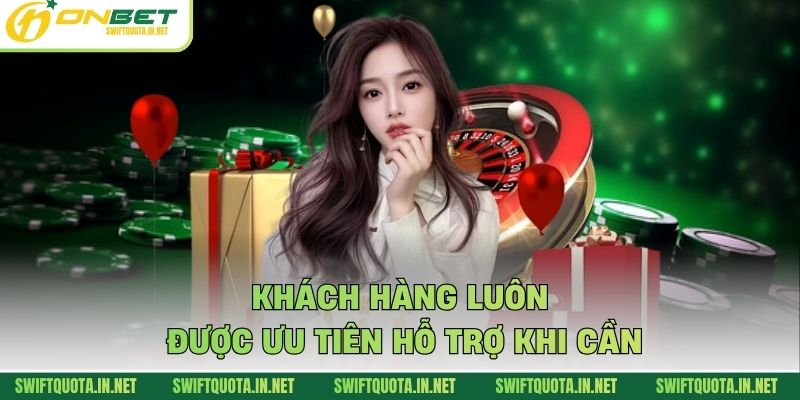 Khách hàng luôn được ưu tiên hỗ trợ khi cần
