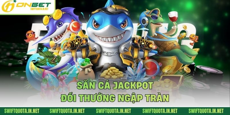 Săn cá jackpot đổi thưởng ngập tràn