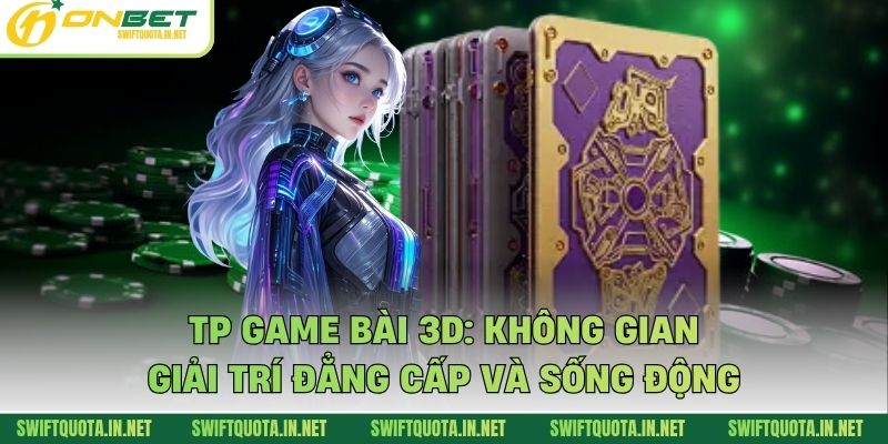 TP Game Bài 3D: Không Gian Giải Trí Đẳng Cấp Và Sống Động